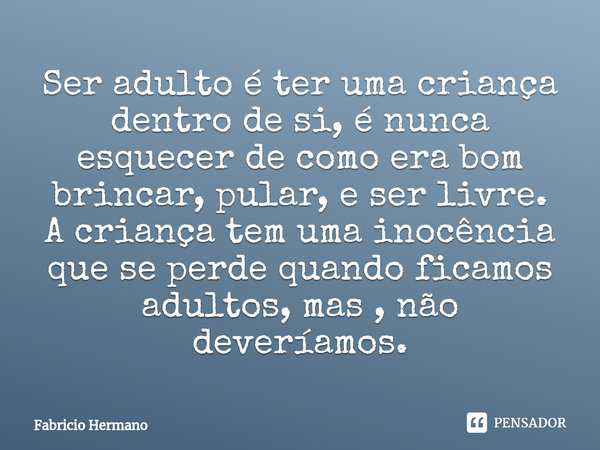 ⁠Ser adulto é ter uma criança dentro de si, é nunca esquecer de como era bom brincar, pular, e ser livre.
A criança tem uma inocência que se perde quando ficamo... Frase de Fabricio Hermano.