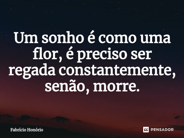 Um sonho é como uma flor, é preciso ser regada constantemente, senão, morre.⁠... Frase de Fabricio Honório.