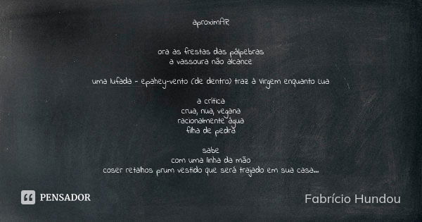 aproximAR ora as frestas das pálpebras a vassoura não alcance uma lufada - epahey-vento (de dentro) traz à Virgem enquanto Lua a crítica crua, nua, vegana racio... Frase de Fabrício Hundou.