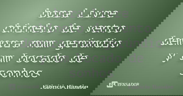 bora livre chinelo de vento demora num gerúndio y um bocado de sonhos... Frase de Fabrício Hundou.