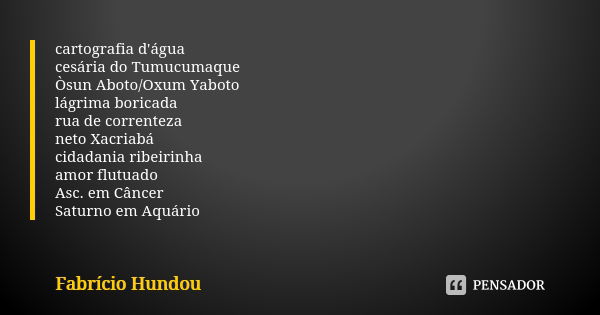 cartografia d'água cesária do Tumucumaque Òsun Aboto/Oxum Yaboto lágrima boricada rua de correnteza neto Xacriabá cidadania ribeirinha amor flutuado Asc. em Cân... Frase de Fabrício Hundou.