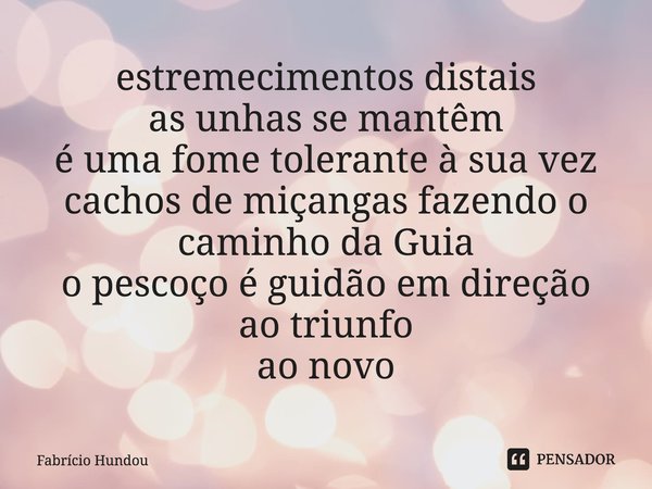 ⁠estremecimentos distais as unhas se mantêm é uma fome tolerante à sua vez cachos de miçangas fazendo o caminho da Guia o pescoço é guidão em direção ao triunfo... Frase de Fabrício Hundou.