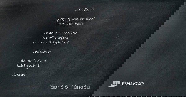 INSTANTE agora, depois de tudo/ antes de tudo: praticar a teoria do sentir a alegria no momento que vier abundante da Lua Cheia à Lua Minguante instante... Frase de Fabrício Hundou.