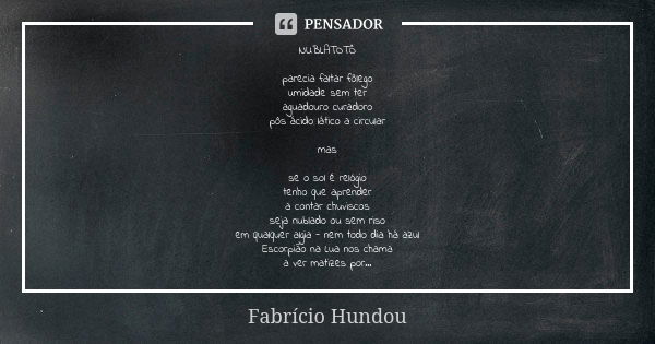 NUBLATOTÔ parecia faltar fôlego umidade sem ter aguadouro curadoro pôs ácido lático a circular mas se o sol é relógio tenho que aprender a contar chuviscos seja... Frase de Fabrício Hundou.