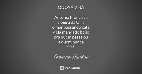 ODOYÁ VIRÁ Antônia Francisca à beira da Orla o mar passando café y ela mandado beijo pra quem passa ou a quem nunca virá... Frase de Fabrício Hundou.