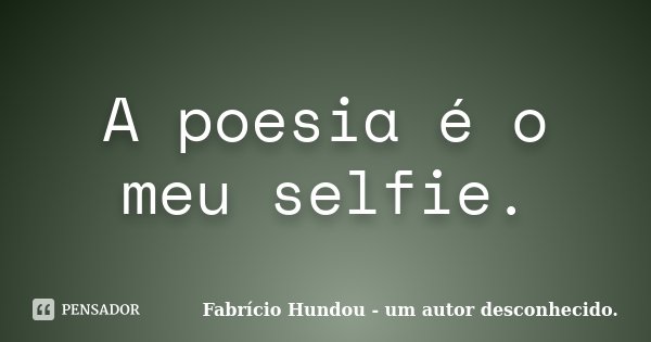 A poesia é o meu selfie.... Frase de Fabrício Hundou - um autor desconhecido.