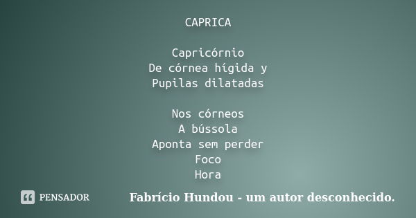 CAPRICA Capricórnio De córnea hígida y Pupilas dilatadas Nos córneos A bússola Aponta sem perder Foco Hora... Frase de Fabrício Hundou - um autor desconhecido.