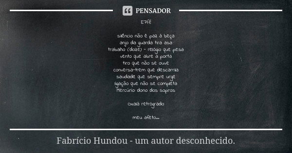 EPA! silêncio não é paz à beça anjo da guarda tira asa trabalho (doze) - relógio que pesa vento que abre a porta tiro que não se ouve conversa-trem que descarri... Frase de Fabrício Hundou - um autor desconhecido.