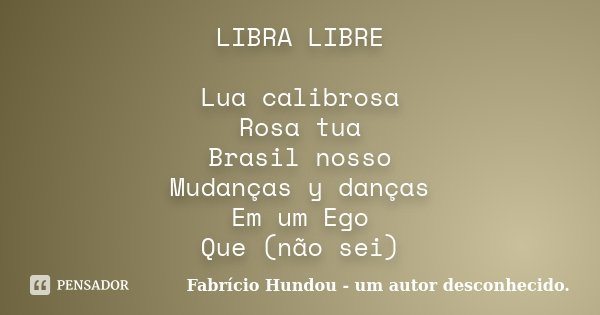 LIBRA LIBRE Lua calibrosa Rosa tua Brasil nosso Mudanças y danças Em um Ego Que (não sei)... Frase de Fabrício Hundou - um autor desconhecido.