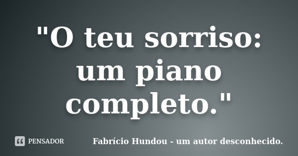 "O teu sorriso: um piano completo."... Frase de Fabrício Hundou - um autor desconhecido.