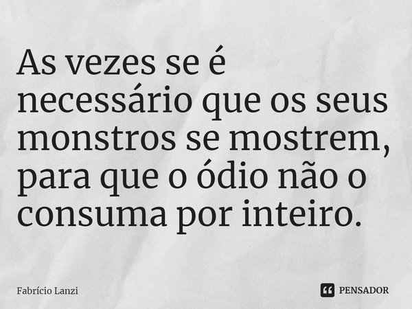 ⁠As vezes se é necessário que os seus monstros se mostrem, para que o ódio não o consuma por inteiro.... Frase de Fabrício Lanzi.