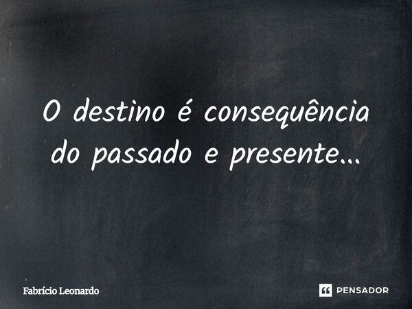 O ⁠destino é consequência do passado e presente...... Frase de Fabricio Leonardo.