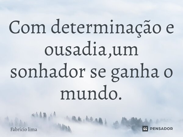 Com determinação e ousadia,um sonhador se ganha o mundo.⁠... Frase de Fabrício Lima.
