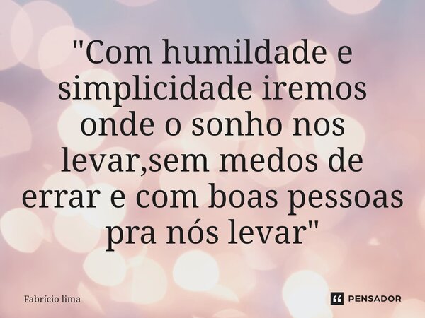 "Com humildade e simplicidade iremos onde o sonho nos levar,sem medos de errar e com boas pessoas pra nós levar"⁠... Frase de Fabrício Lima.