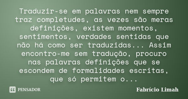 Traduzir-se em palavras nem sempre traz completudes, as vezes são meras definições, existem momentos, sentimentos, verdades sentidas que não há como ser traduzi... Frase de Fabrício Limah.