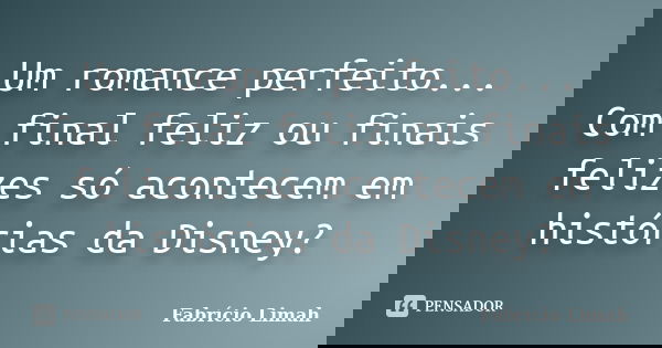 Um romance perfeito... Com final feliz ou finais felizes só acontecem em histórias da Disney?... Frase de Fabrício Limah.