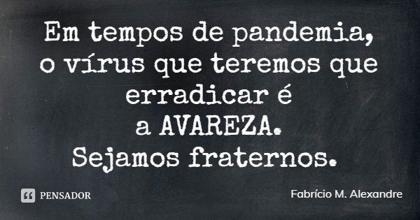 Em tempos de pandemia,
o vírus que teremos que erradicar é
a AVAREZA.
Sejamos fraternos.... Frase de Fabrício M. Alexandre.