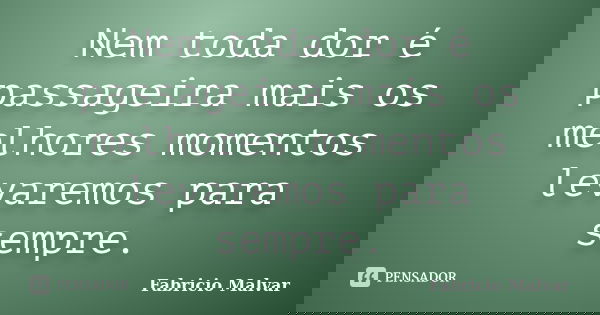 Nem toda dor é passageira mais os melhores momentos levaremos para sempre.... Frase de Fabricio Malvar.