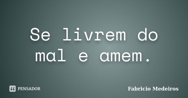 Se livrem do mal e amem.... Frase de Fabrício Medeiros.