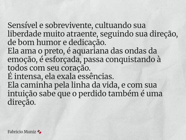 Sensível e sobrevivente, cultuando sua liberdade muito atraente, seguindo sua direção, de bom humor e dedicação. ‎Ela ama o preto, é aquariana das ondas da emoç... Frase de Fabricio Muniz.
