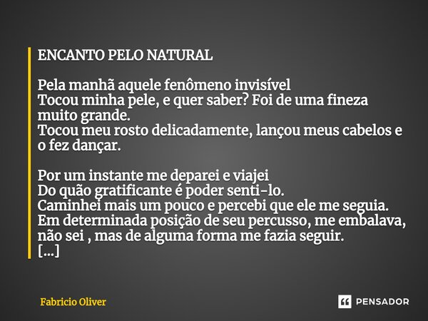 ⁠ENCANTO PELO NATURAL Pela manhã aquele fenômeno invisível Tocou minha pele, e quer saber? Foi de uma fineza muito grande. Tocou meu rosto delicadamente, lançou... Frase de Fabricio Oliver.