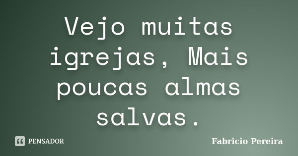 Vejo muitas igrejas, Mais poucas almas salvas.... Frase de Fabricio Pereira.