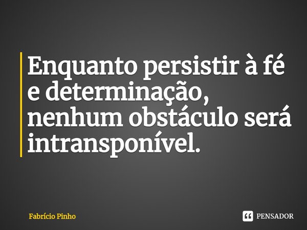 ⁠Enquanto persistir à fé e determinação, nenhum obstáculo será intransponível.... Frase de Fabrício Pinho.