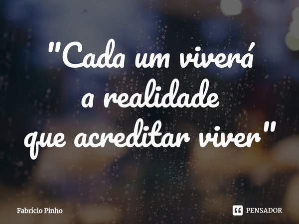 ⁠"Cada um viverá
a realidade
que acreditar viver"... Frase de Fabrício Pinho.