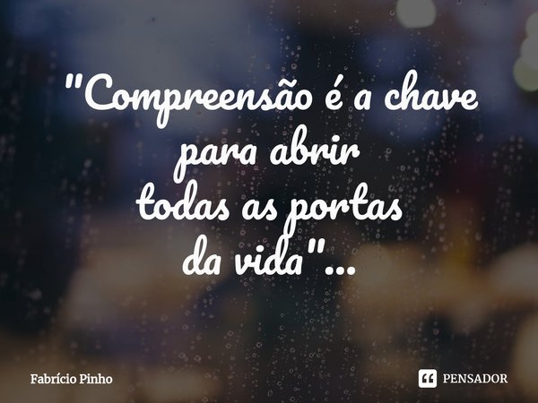 ⁠"Compreensão éa chave
para abrir
todas as portas
da vida"...... Frase de Fabrício Pinho.