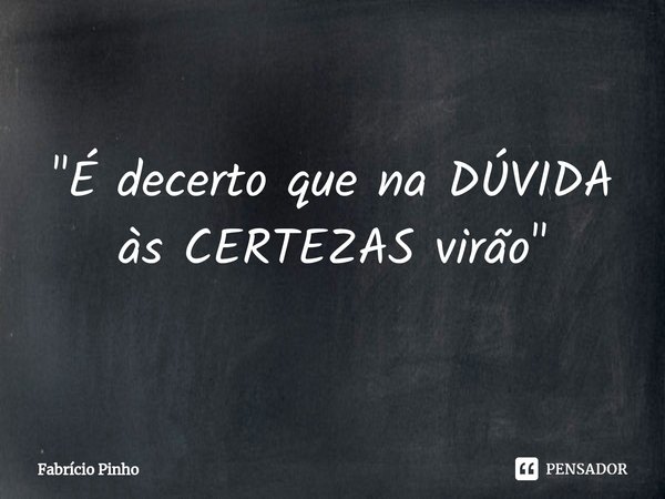 ⁠"É decerto que na DÚVIDA
às CERTEZAS virão"... Frase de Fabrício Pinho.