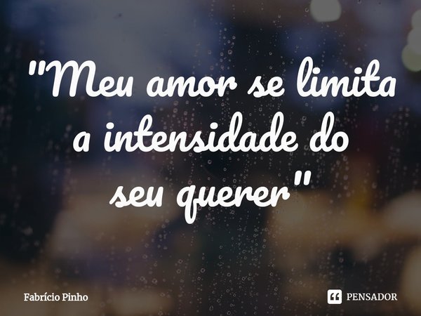 ⁠⁠⁠"Meu amor se limita
a intensidade do
seu querer"... Frase de Fabrício Pinho.
