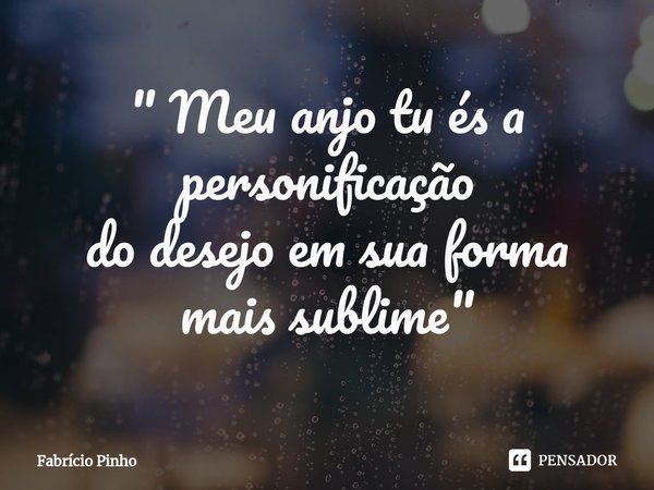 ⁠⁠" Meu anjo tu és a personificação
do desejo em sua forma
mais sublime"... Frase de Fabrício Pinho.