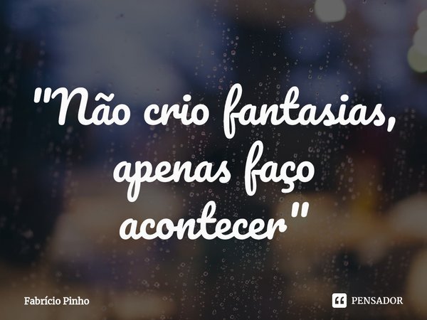 "⁠Não crio fantasias,
apenas faço acontecer"... Frase de Fabrício Pinho.