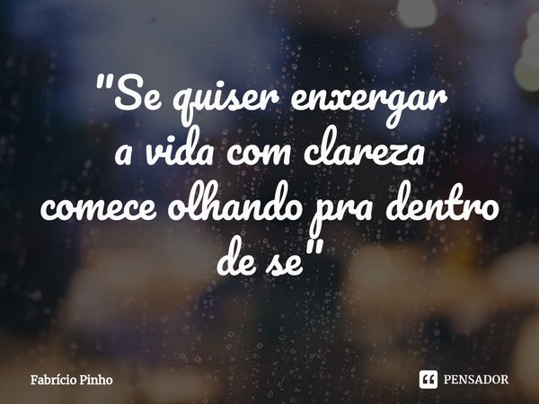 ⁠"Se quiser enxergar
a vida com clareza
comece olhando pra dentro de se"... Frase de Fabrício Pinho.