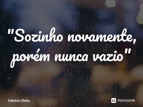 "⁠Sozinho novamente,
porém nunca vazio"... Frase de Fabrício Pinho.