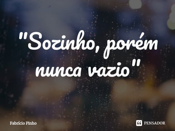 ⁠"Sozinho, porém nunca vazio"... Frase de Fabrício Pinho.