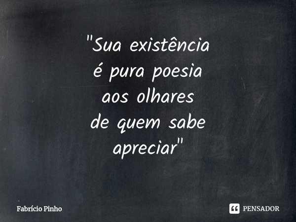 ⁠"Sua existência
é pura poesia
aos olhares
de quem sabe
apreciar"... Frase de Fabrício Pinho.