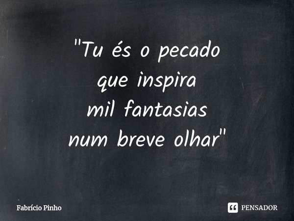 ⁠"Tu és o pecado
que inspira
mil fantasias
num breve olhar"... Frase de Fabrício Pinho.