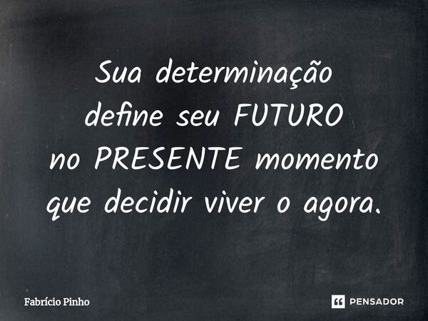 ⁠Sua determinação define seu FUTURO no PRESENTE momento que decidir viver o agora.... Frase de Fabrício Pinho.