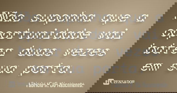 Não suponha que a oportunidade vai bater duas vezes em sua porta.... Frase de Fabrício R. Do Nascimento..