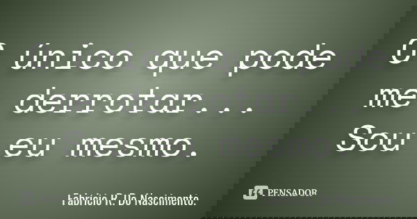 O único que pode me derrotar... Sou eu mesmo.... Frase de Fabrício R. Do Nascimento..