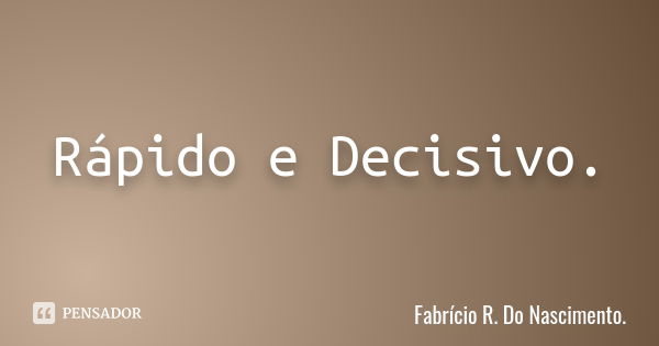 Rápido e Decisivo.... Frase de Fabrício R. Do Nascimento..