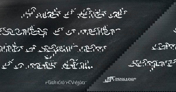 A vida é feita de escolhas, e o melhor caminho a seguir nem sempre é o mais fácil...... Frase de Fabrício R.Veiga.