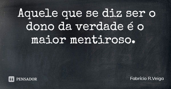 Aquele que se diz ser o dono da verdade é o maior mentiroso.... Frase de Fabrício R.Veiga.