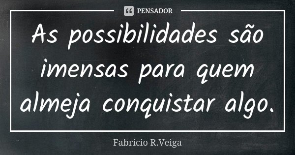 As possibilidades são imensas para quem almeja conquistar algo.... Frase de Fabrício R.Veiga.