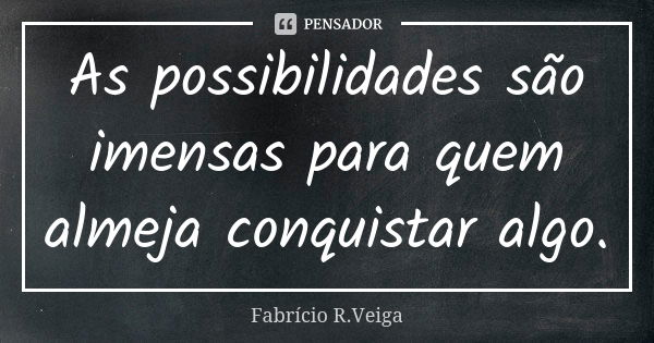 As possibilidades são imensas para quem almeja conquistar algo.... Frase de Fabrício R.Veiga.