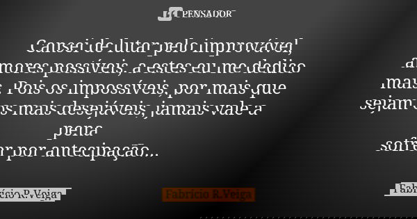 Cansei de lutar pelo improvável, amores possíveis, a estes eu me dedico mais. Pois os impossíveis, por mais que sejam os mais desejáveis, jamais vale a pena sof... Frase de Fabrício R. Veiga.