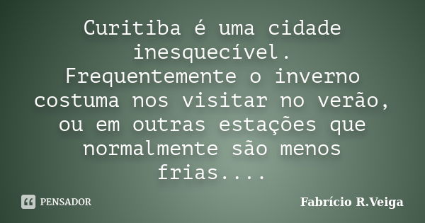 Curitiba é uma cidade inesquecível. Frequentemente o inverno costuma nos visitar no verão, ou em outras estações que normalmente são menos frias....... Frase de Fabrício R.Veiga.