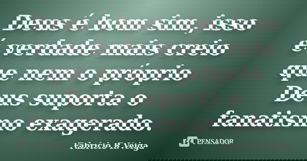 Deus é bom sim, isso é verdade mais creio que nem o próprio Deus suporta o fanatismo exagerado.... Frase de Fabrício R.Veiga.