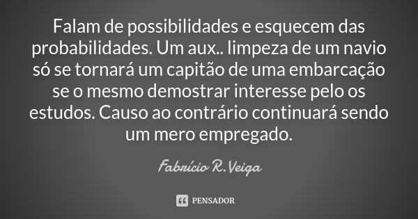 Falam de possibilidades e esquecem das probabilidades. Um aux.. limpeza de um navio só se tornará um capitão de uma embarcação se o mesmo demostrar interesse pe... Frase de Fabrício R.Veiga.